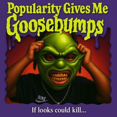 Popularity give me goosebumps