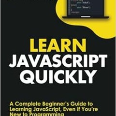 VIEW PDF EBOOK EPUB KINDLE Learn JavaScript Quickly: A Complete Beginner’s Guide to L