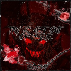 TRY TO GET OUT OF HERE