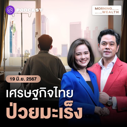 Morning Wealth | มะเร็งเศรษฐกิจไทย ป่วยซึมยาว เสี่ยงโคม่า | 19 มิถุนายน 2567