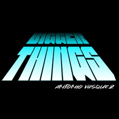 Antonio Vasquez - Bigger Things