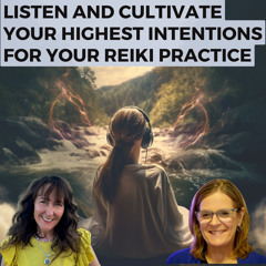 Listen and Cultivate Your Highest Intentions for Your Reiki Practice
