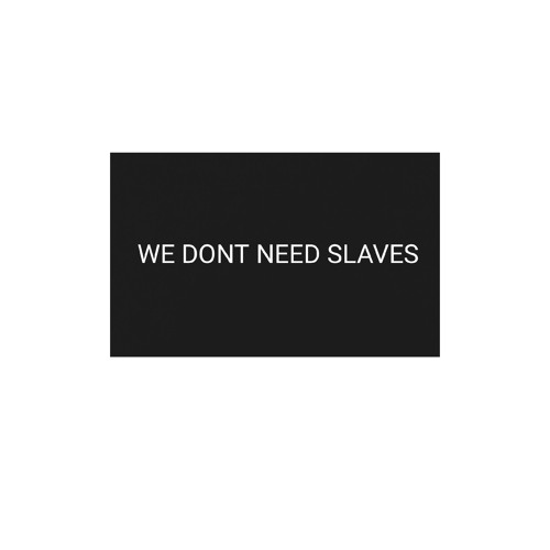 WE DONT NEED SLAVES