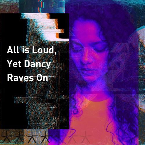 All Is Loud [Yet Dancy Raves On]