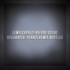 Lewis Capaldi - Before You Go ( Ross Rayer Trance Remix)BOOTLEG [Free Download]