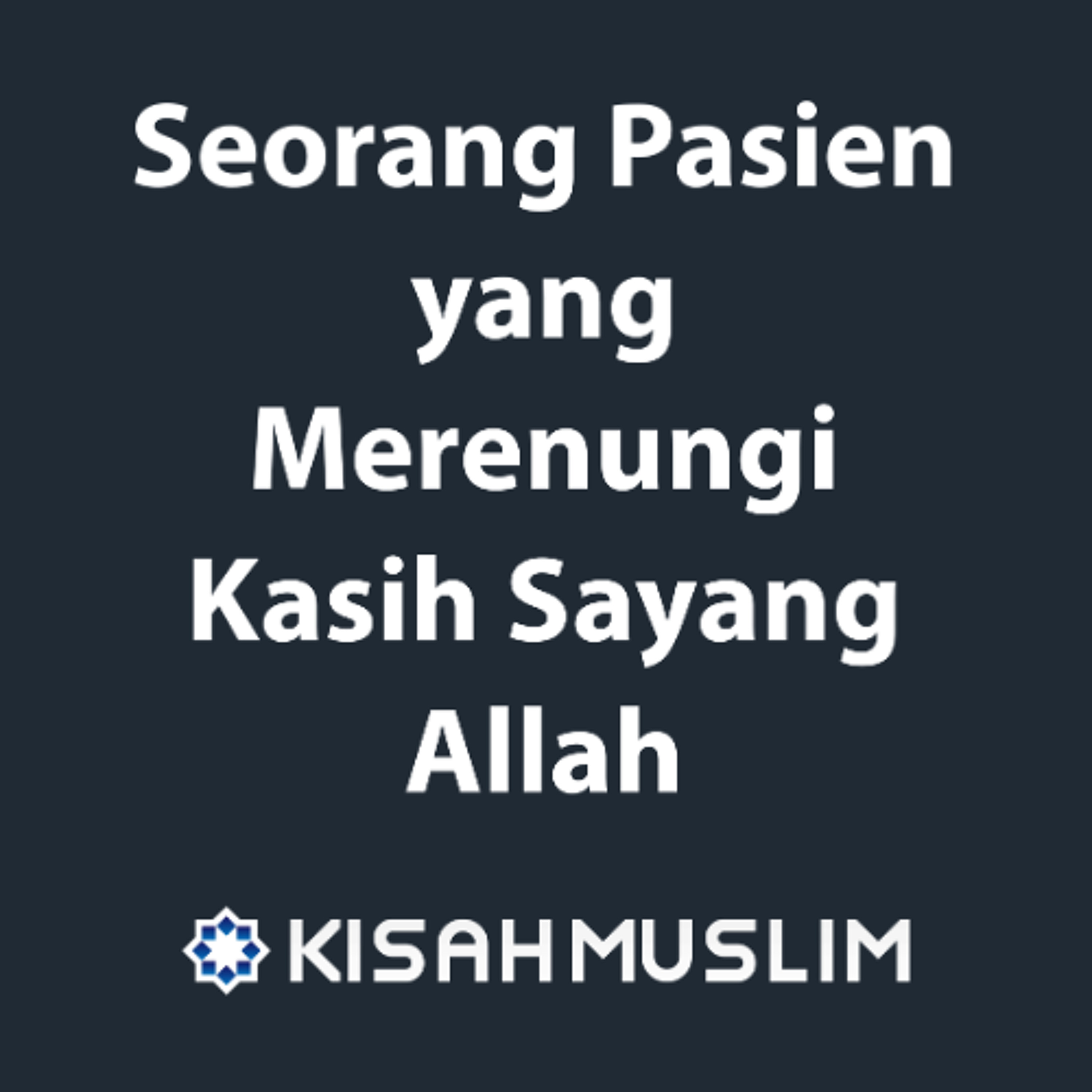 Kisah Muslim: Seorang Pasien Yang Merenungi Kasih Sayang Allah episode artwork