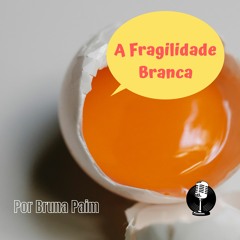 Podcast A Fragilidade Branca