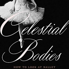 Read ❤️ PDF Celestial Bodies: How to Look at Ballet by  Laura Jacobs