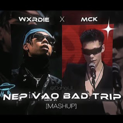 NÉP VÀO BAD TRIP  FULL   Wxrdie x Mck   DangLil
