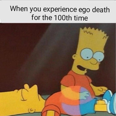 Im trippin/ego death