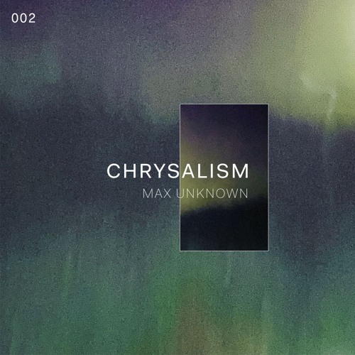 Chrysalism 002 // Max Unknown