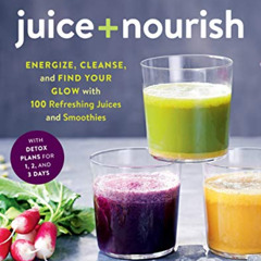 Get PDF 💏 Juice + Nourish: Energize, Cleanse, and Find Your Glow with 100 Refreshing