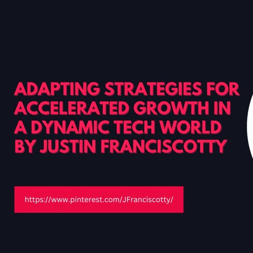 Adapting Strategies For Accelerated Growth In A Dynamic Tech World By Justin Franciscotty