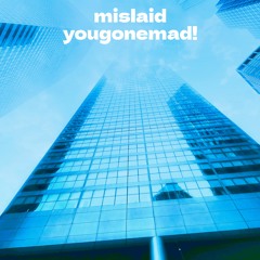 mislaid - yougonemad!