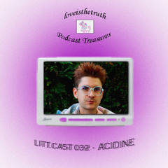 LITT.CAST 032 - ACIDINE [loveisthetruth Podcast Treasures]