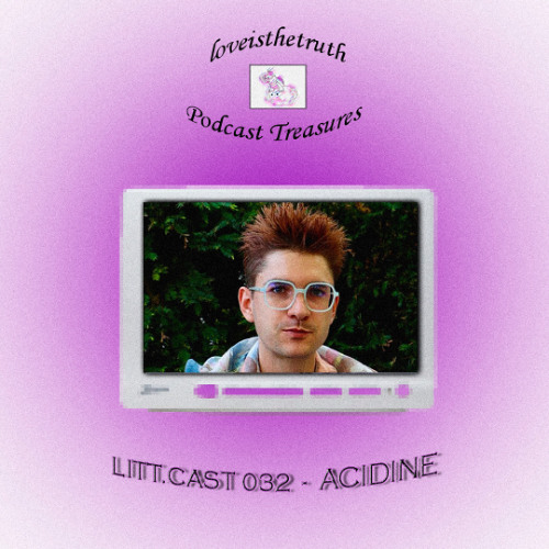LITT.CAST 032 - ACIDINE [loveisthetruth Podcast Treasures]