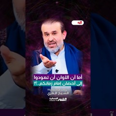 أما آن الأوان أن تعودوا إلى أحضان إمام زمانكم..؟! - الشيخ الغزي