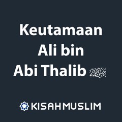 Kisah Muslim: Keutamaan Ali bin Abi Thalib
