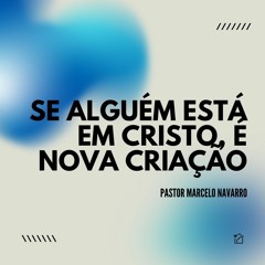 Se Alguém Está Em Cristo, É Nova Criação - Pastor Marcelo Navarro 21/04/2024