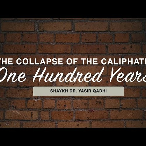 Khuṭbah - The Collapse of the Caliphate - One Hundred Years - Shaykh Dr. Yasir Qadhi