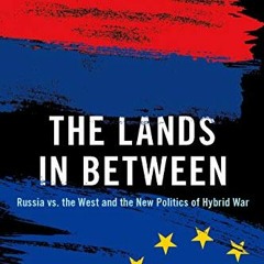 [VIEW] KINDLE PDF EBOOK EPUB The Lands in Between: Russia vs. the West and the New Politics of Hybri