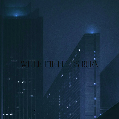 While the fields burn