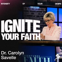 Ignite Your Faith | Intensity of Your Desire, Dr. Carolyn Savelle