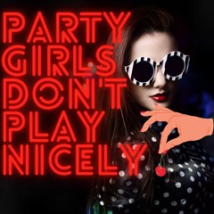 PARTY GIRLS DON'T PLAY NICELY