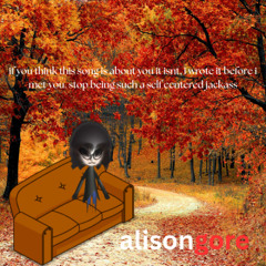 if you think this song is about you it isnt, i wrote it before i met you stop being a self centered jackass.