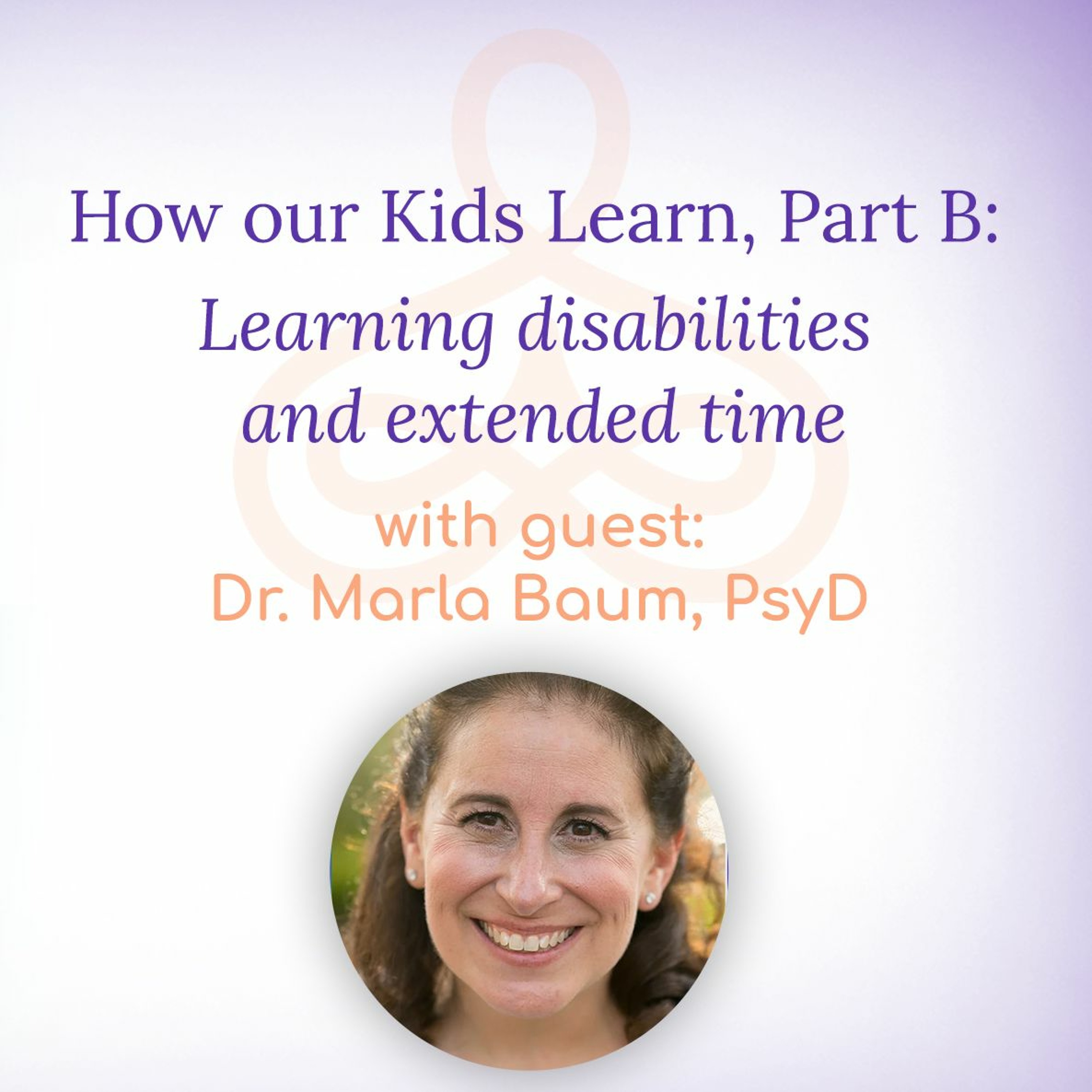 “How our Kids Learn, Part B: Learning disabilities and extended time” – with Dr. Marla Baum PsyD episode artwork
