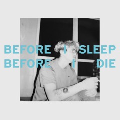 Before I Sleep, Before I die