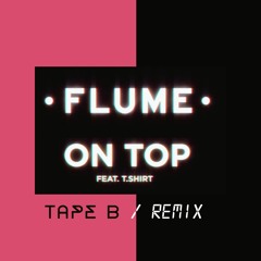 Flume - On Top (feat. T.Shirt) (Tape B Remix)