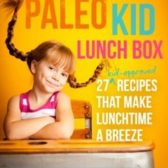 VIEW PDF ✓ The Paleo Kid Lunch Box: 27 Kid-Approved Recipes That Make Lunchtime A Bre