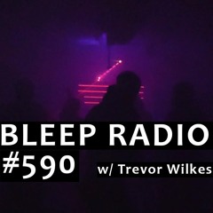 Bleep Radio #590 w/ Trevor Wilkes [Last Night Sleeve And I Slooooowed]
