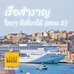 Lighthouse Podcast EP2 : เรือสำราญ ใครๆ ก็เที่ยวได้ (ตอน 2)
