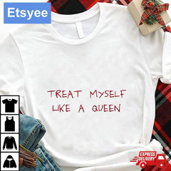 Treat Myself Like A Queen Shirt