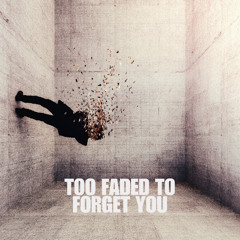 I get too faded to forget you