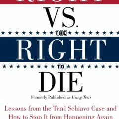 Read ❤️ PDF The Right vs. the Right to Die: Lessons from the Terri Schiavo Case and How to Stop
