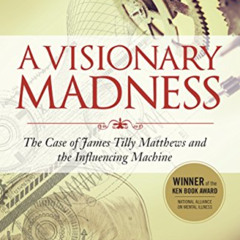 [GET] KINDLE 🗸 A Visionary Madness: The Case of James Tilly Matthews and the Influen