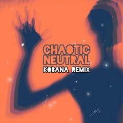 Chaotic Neutral (Kobana Remix)