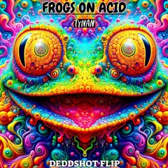 Frogs On Acid  - TYNAN (DEDDSHOT FLIP)