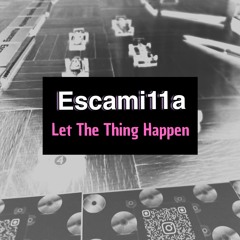 Let The Thing Happen - Escami11a (Original mix)