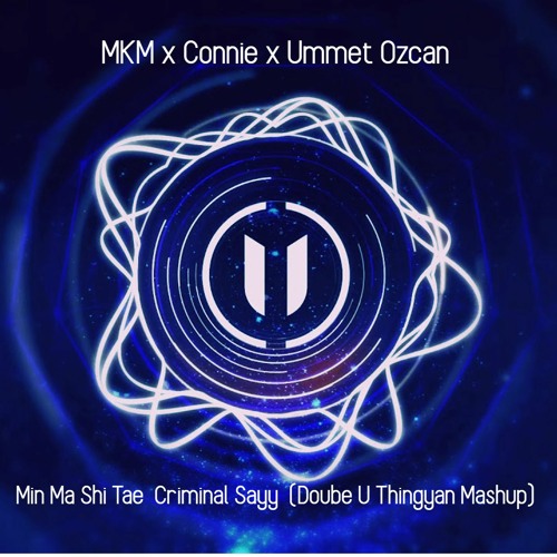 MKM X Connie & Ummet Ozcan - Min Ma Shi Tae Criminal Sayy (Doube U Thingyan Mashup)