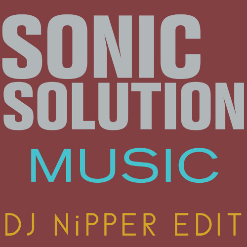 Sonic Solution - Music (DJ Nipper Edit)