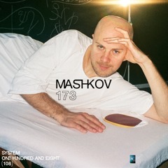 SYSTEM108 PODCAST 173: MASHKOV