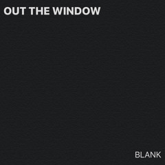 BLANK - OUT THE WINDOW (Prod.  BLANK)