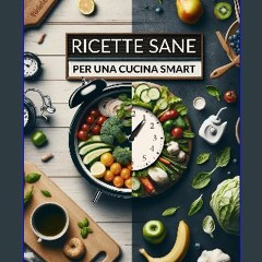Read eBook [PDF] 📖 Ricette Sane per Una Cucina Smart: Pasti Sfiziosi, Semplici ed Equilibrati per