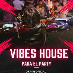 Dj Ash Oficial- Vibes House para el Party🌴