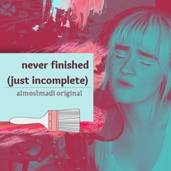 Never Finished (Just Incomplete) - almostmadi
