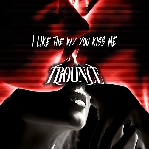 I LIKE THE WAY YOU KISS ME (TROUNCE REMIX) [FREE DL]